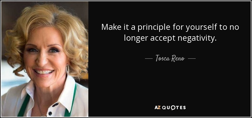 Make it a principle for yourself to no longer accept negativity. - Tosca Reno