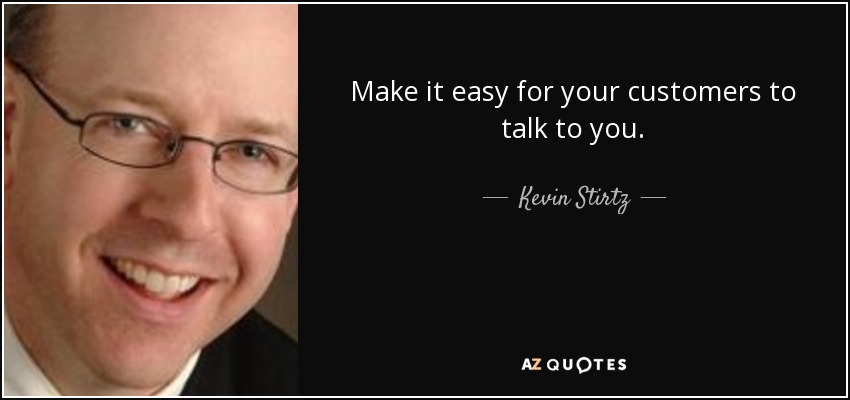 Make it easy for your customers to talk to you. - Kevin Stirtz
