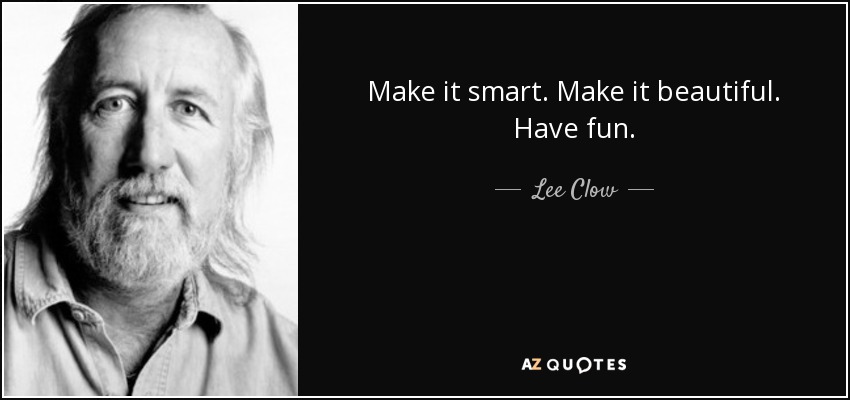 Make it smart. Make it beautiful. Have fun. - Lee Clow