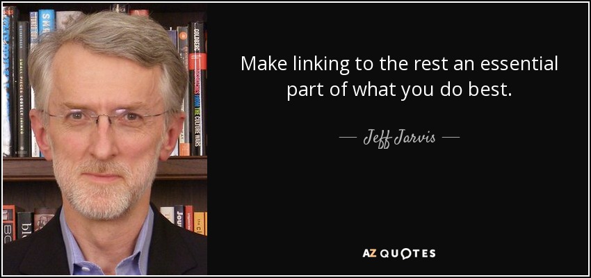 Make linking to the rest an essential part of what you do best. - Jeff Jarvis