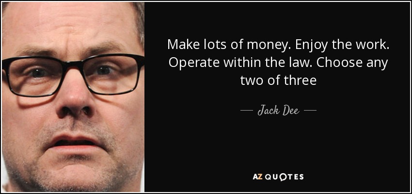 Make lots of money. Enjoy the work. Operate within the law. Choose any two of three - Jack Dee