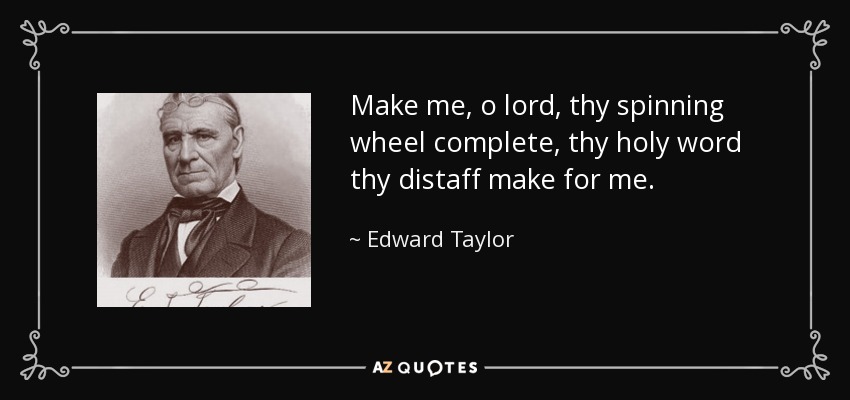 Make me, o lord, thy spinning wheel complete, thy holy word thy distaff make for me. - Edward Taylor