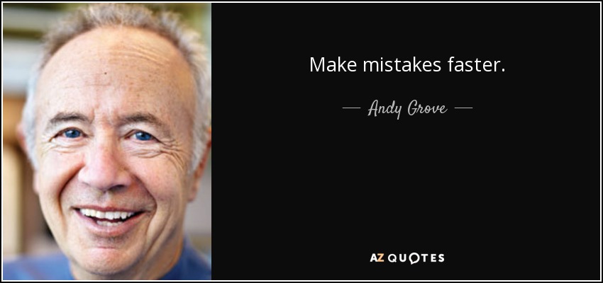 Make mistakes faster. - Andy Grove