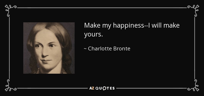 Make my happiness--I will make yours. - Charlotte Bronte
