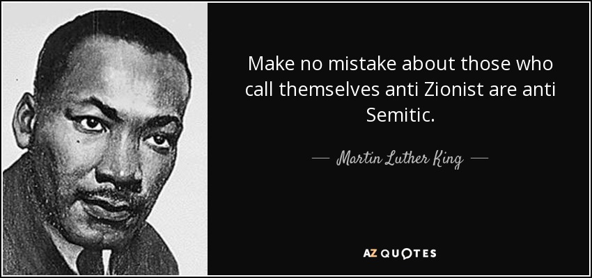 Make no mistake about those who call themselves anti Zionist are anti Semitic. - Martin Luther King, Jr.