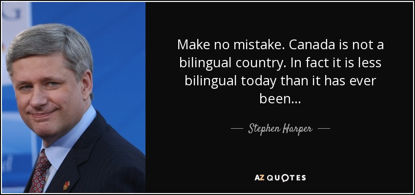 Make no mistake. Canada is not a bilingual country. In fact it is less bilingual today than it has ever been... - Stephen Harper