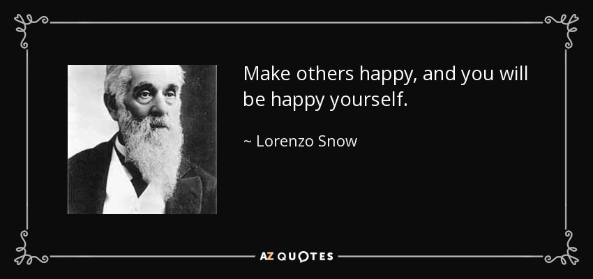 Make others happy, and you will be happy yourself. - Lorenzo Snow