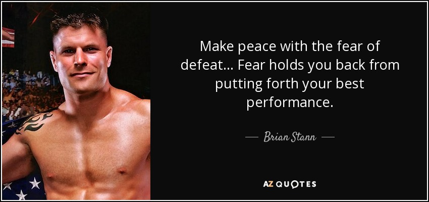 Make peace with the fear of defeat... Fear holds you back from putting forth your best performance. - Brian Stann