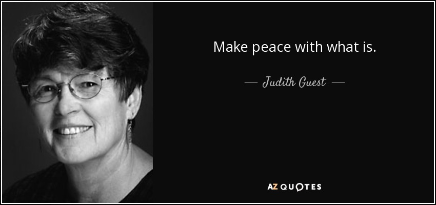 Make peace with what is. - Judith Guest