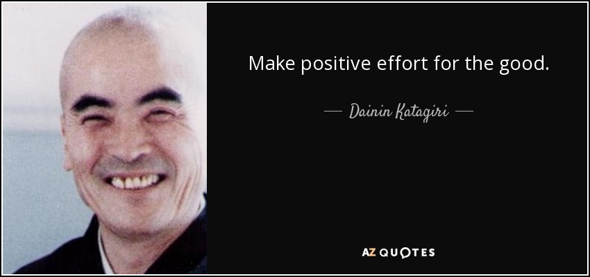 Make positive effort for the good. - Dainin Katagiri