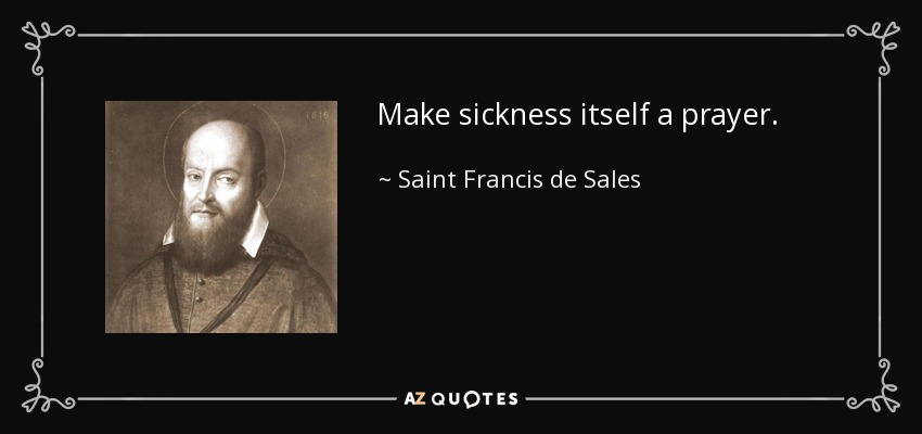 Make sickness itself a prayer. - Saint Francis de Sales