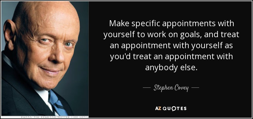 Make specific appointments with yourself to work on goals, and treat an appointment with yourself as you'd treat an appointment with anybody else. - Stephen Covey