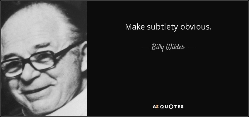 Make subtlety obvious. - Billy Wilder