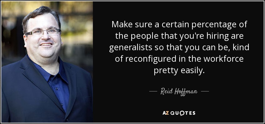 Make sure a certain percentage of the people that you're hiring are generalists so that you can be, kind of reconfigured in the workforce pretty easily. - Reid Hoffman