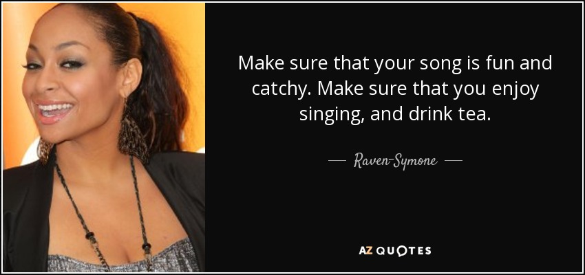 Make sure that your song is fun and catchy. Make sure that you enjoy singing, and drink tea. - Raven-Symone