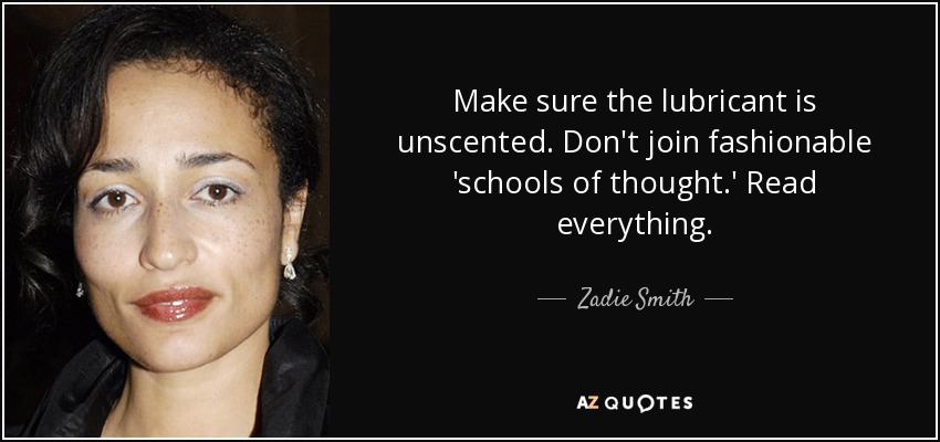Make sure the lubricant is unscented. Don't join fashionable 'schools of thought.' Read everything. - Zadie Smith
