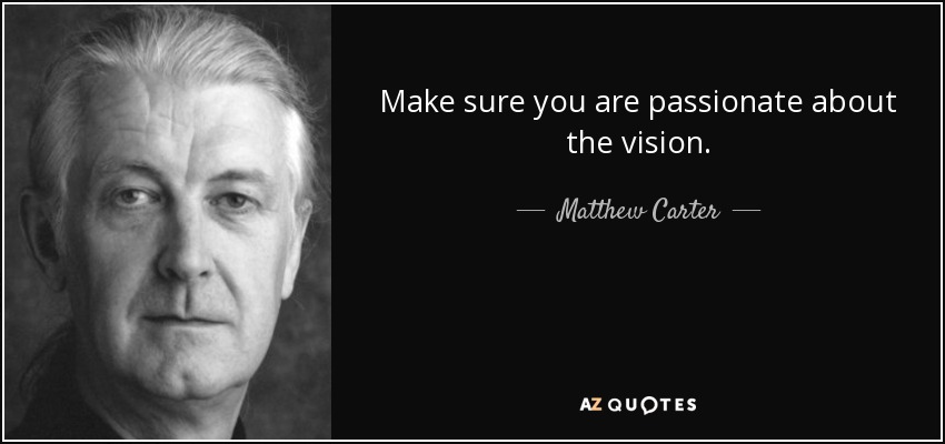 Make sure you are passionate about the vision. - Matthew Carter
