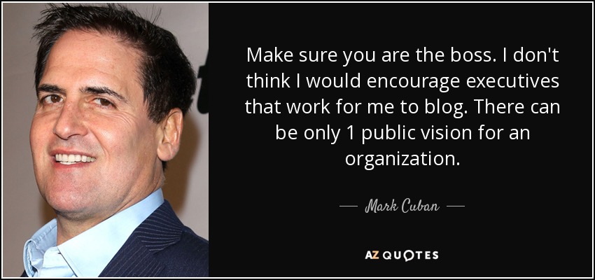 Make sure you are the boss. I don't think I would encourage executives that work for me to blog. There can be only 1 public vision for an organization. - Mark Cuban