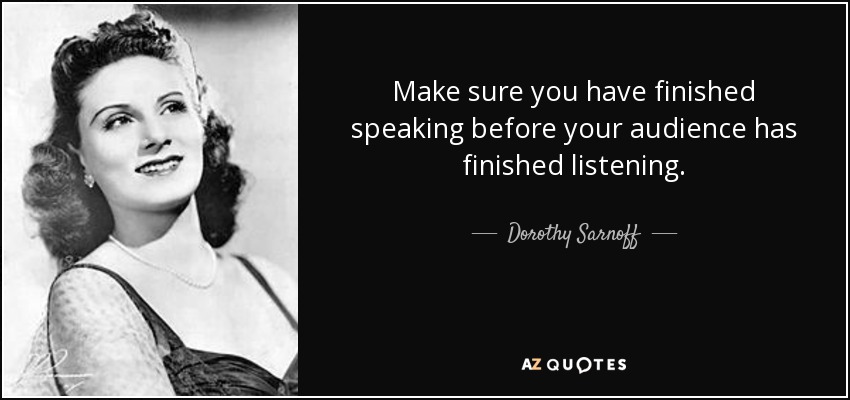 Make sure you have finished speaking before your audience has finished listening. - Dorothy Sarnoff