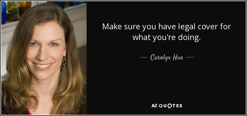 Make sure you have legal cover for what you're doing. - Carolyn Hax