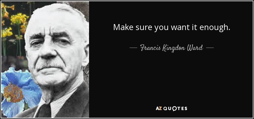 Make sure you want it enough. - Francis Kingdon Ward