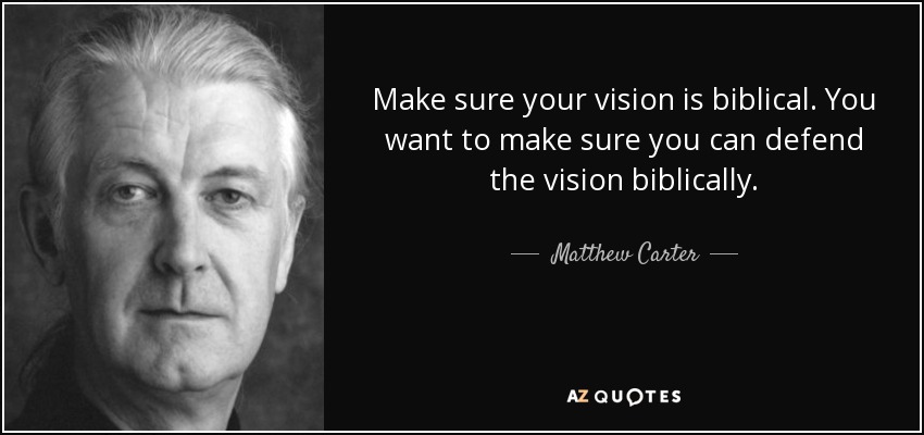 Make sure your vision is biblical. You want to make sure you can defend the vision biblically. - Matthew Carter