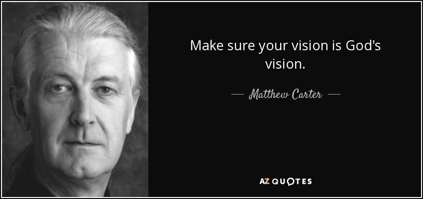 Make sure your vision is God's vision. - Matthew Carter