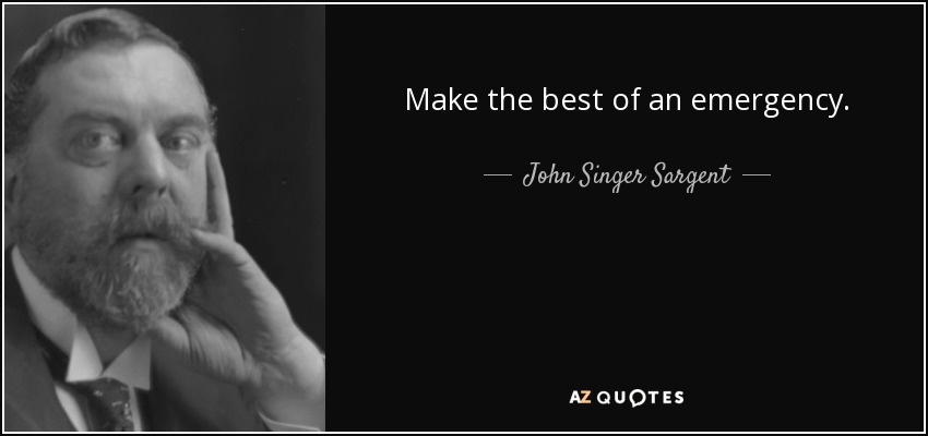 Make the best of an emergency. - John Singer Sargent