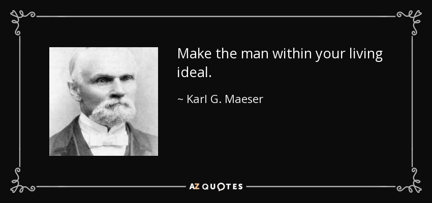 Make the man within your living ideal. - Karl G. Maeser