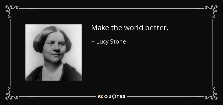 Make the world better. - Lucy Stone