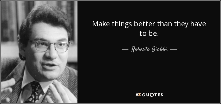 Make things better than they have to be. - Roberto Giobbi