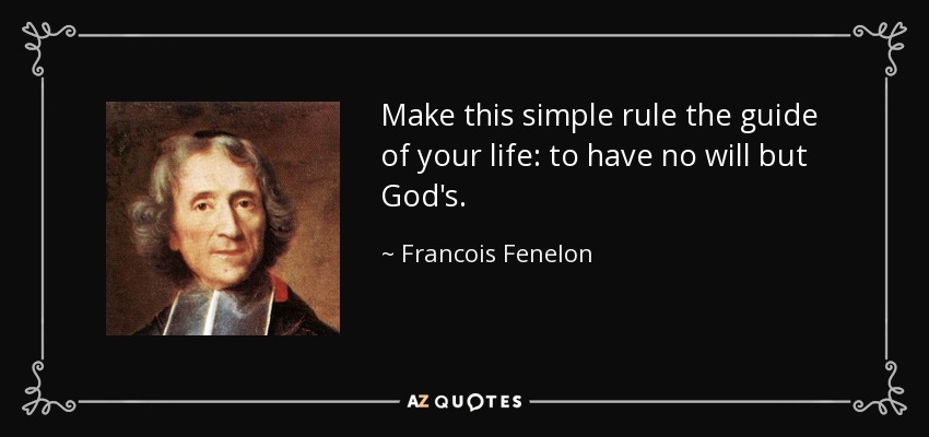 Make this simple rule the guide of your life: to have no will but God's. - Francois Fenelon