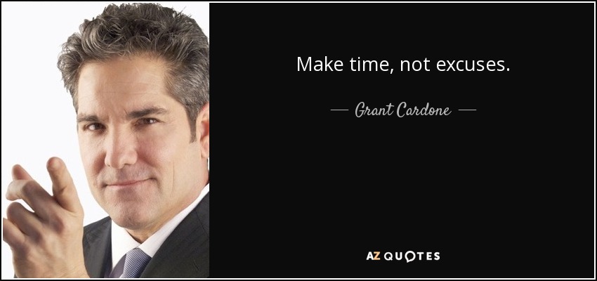 Make time, not excuses. - Grant Cardone
