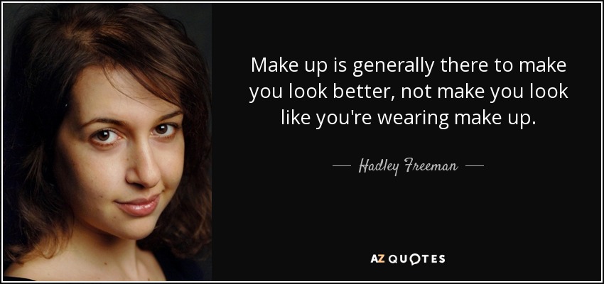 Make up is generally there to make you look better, not make you look like you're wearing make up. - Hadley Freeman
