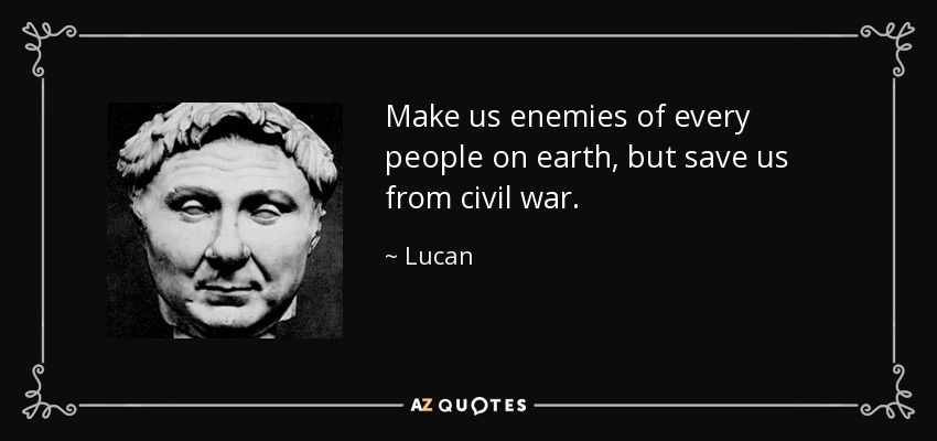 Make us enemies of every people on earth, but save us from civil war. - Lucan