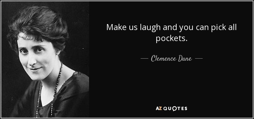 Make us laugh and you can pick all pockets. - Clemence Dane