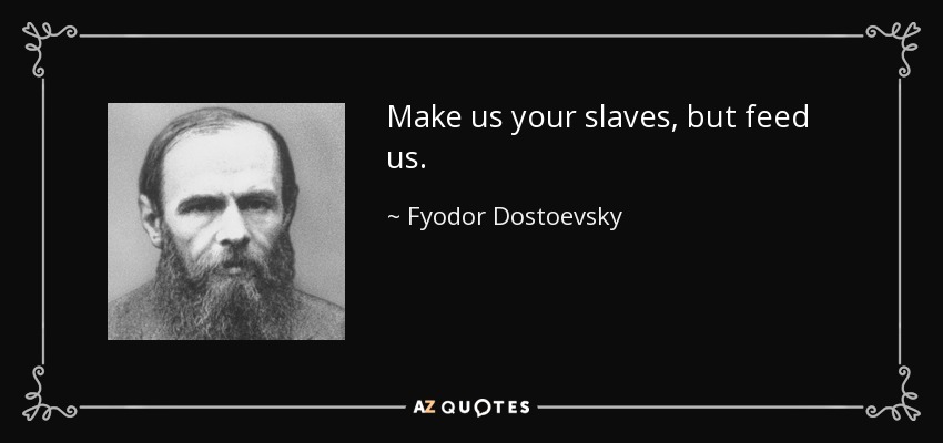 Make us your slaves, but feed us. - Fyodor Dostoevsky