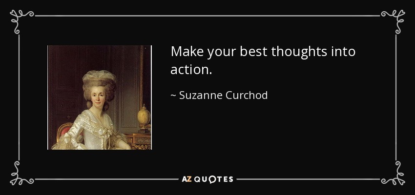 Make your best thoughts into action. - Suzanne Curchod