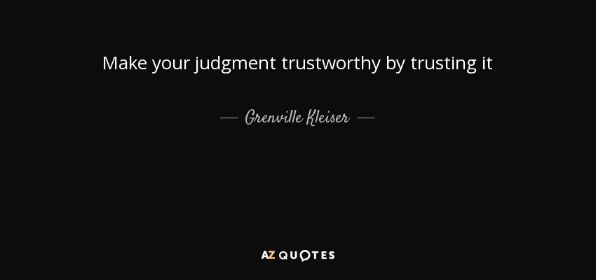 Make your judgment trustworthy by trusting it - Grenville Kleiser