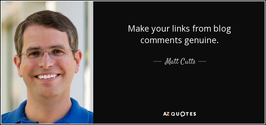 Make your links from blog comments genuine. - Matt Cutts