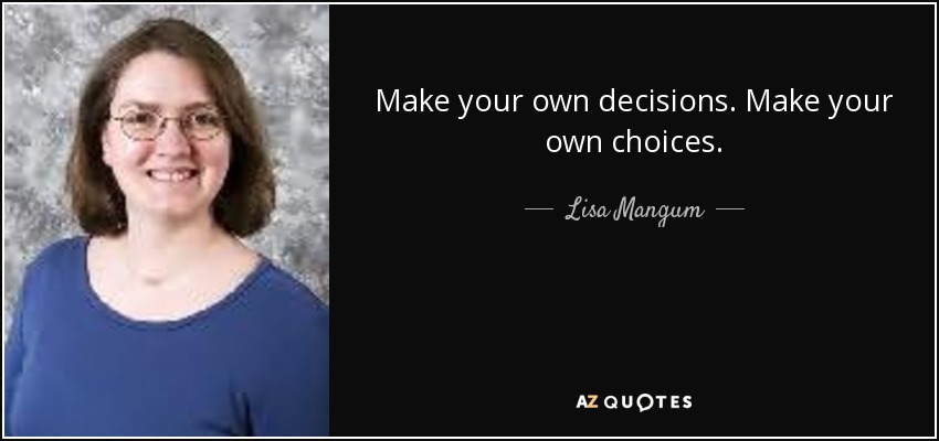 Make your own decisions. Make your own choices. - Lisa Mangum