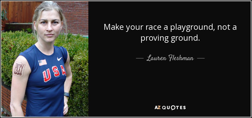 Make your race a playground, not a proving ground. - Lauren Fleshman