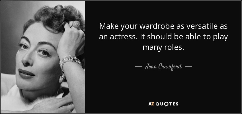 Make your wardrobe as versatile as an actress. It should be able to play many roles. - Joan Crawford