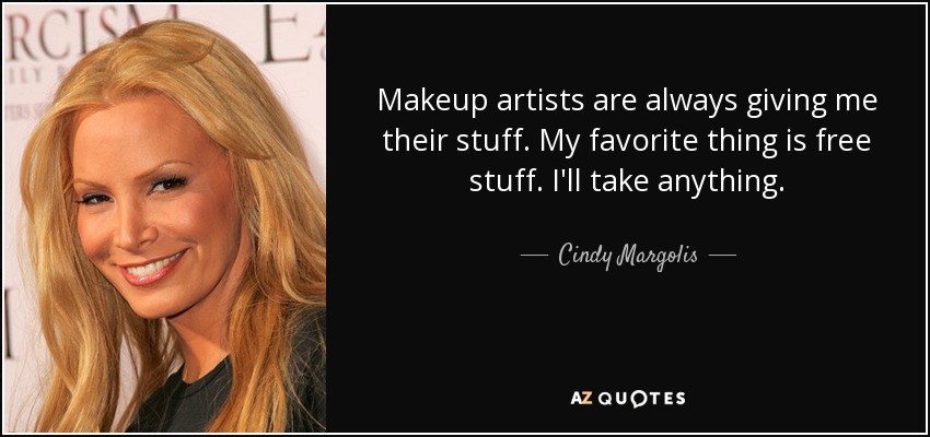 Makeup artists are always giving me their stuff. My favorite thing is free stuff. I'll take anything. - Cindy Margolis