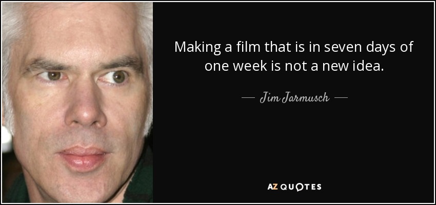 Making a film that is in seven days of one week is not a new idea. - Jim Jarmusch