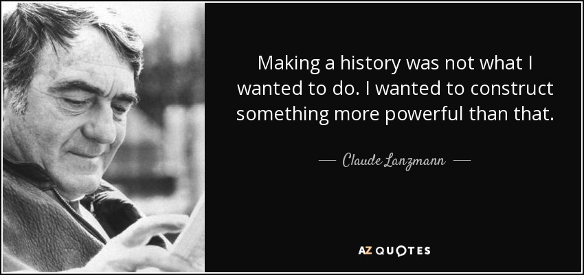 Making a history was not what I wanted to do. I wanted to construct something more powerful than that. - Claude Lanzmann