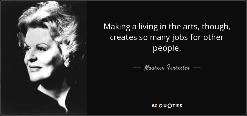 Making a living in the arts, though, creates so many jobs for other people. - Maureen Forrester