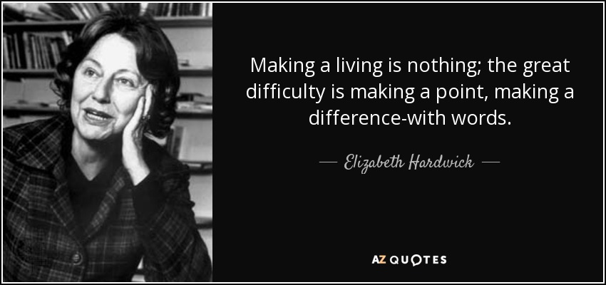 Making a living is nothing; the great difficulty is making a point, making a difference-with words. - Elizabeth Hardwick