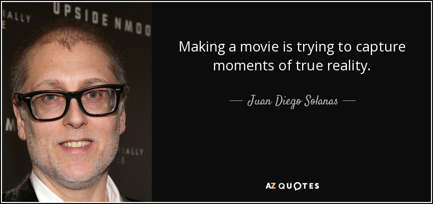 Making a movie is trying to capture moments of true reality. - Juan Diego Solanas