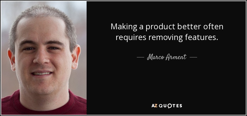 Making a product better often requires removing features. - Marco Arment